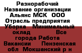 Разнорабочий › Название организации ­ Альянс-МСК, ООО › Отрасль предприятия ­ Уборка › Минимальный оклад ­ 22 000 - Все города Работа » Вакансии   . Пензенская обл.,Мокшанский р-н